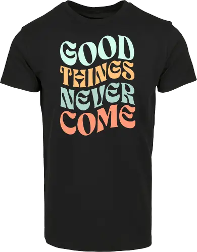 Good things never come