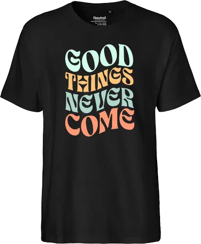 Good things never come