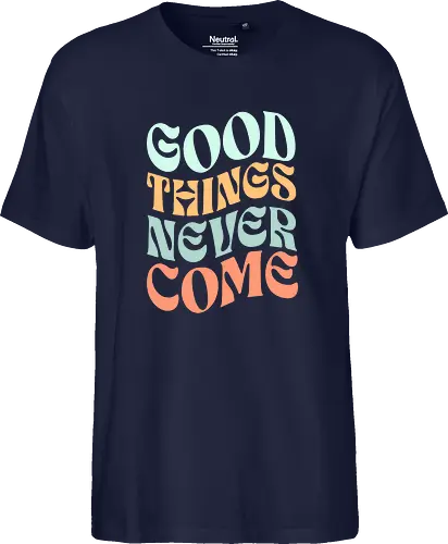 Good things never come