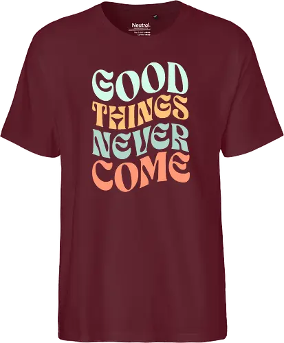 Good things never come