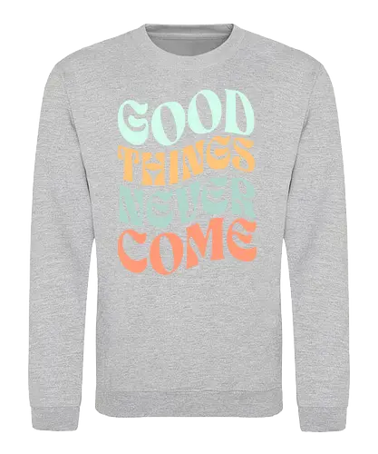 Good things never come - good things, good, bad, motivation, motivational quote - Sweatshirt