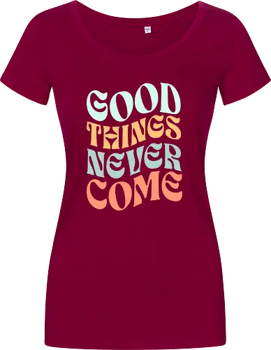 Good things never come