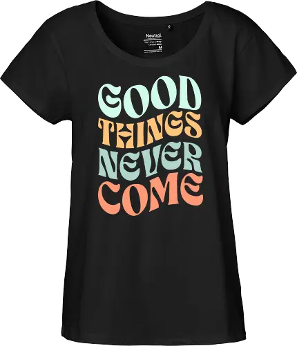 Good things never come