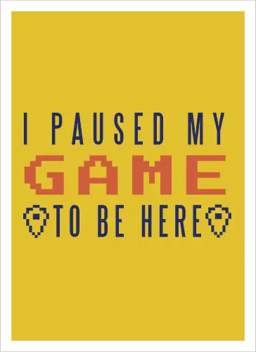 I Paused My Game to be Here