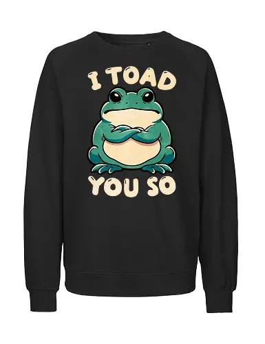 I Toad you so - told you so, wordplay, toad, frog - Fairtrade Sweatshirt