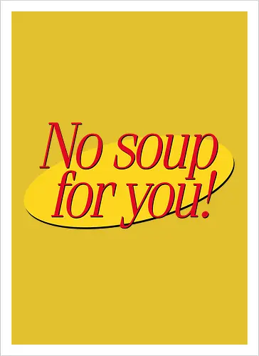 No soup for you