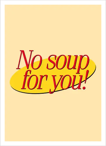 No soup for you