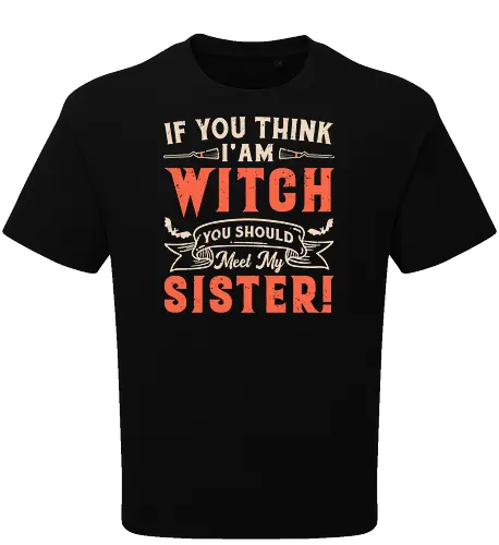 If you think i'am witch you should meet my sister!