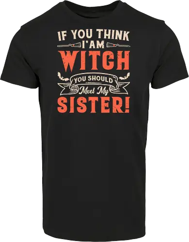 If you think i'am witch you should meet my sister!