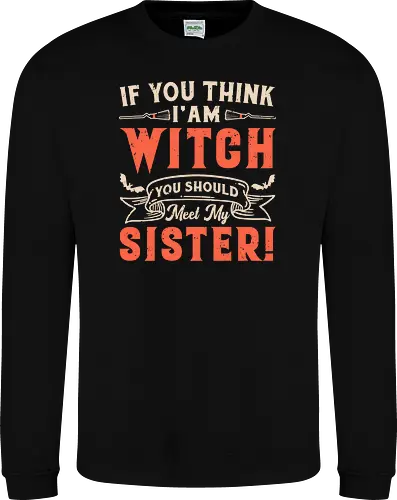 If you think i'am witch you should meet my sister!