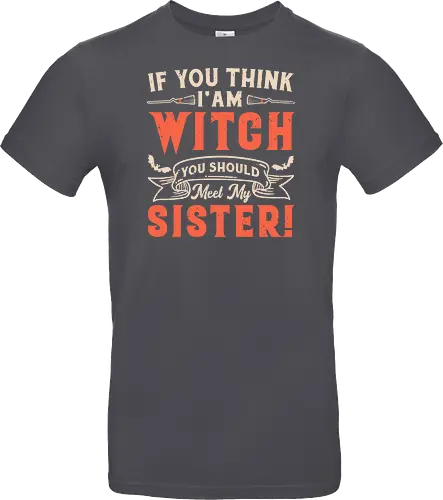 If you think i'am witch you should meet my sister!
