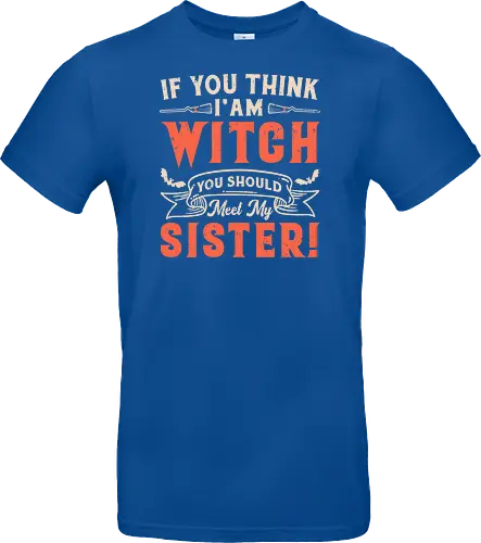 If you think i'am witch you should meet my sister!