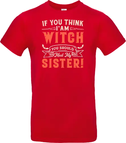 If you think i'am witch you should meet my sister!