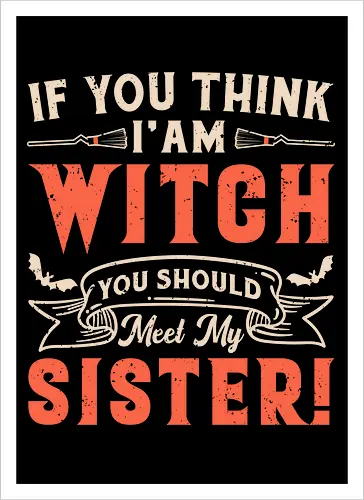 If you think i'am witch you should meet my sister!