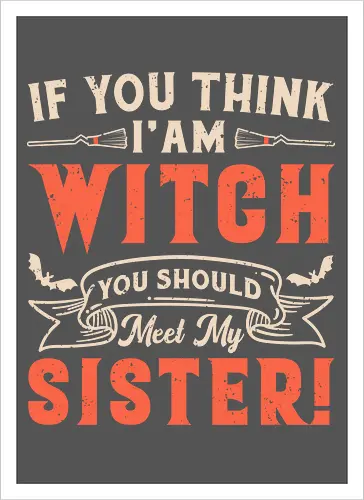 If you think i'am witch you should meet my sister!