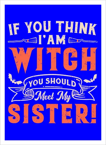If you think i'am witch you should meet my sister!