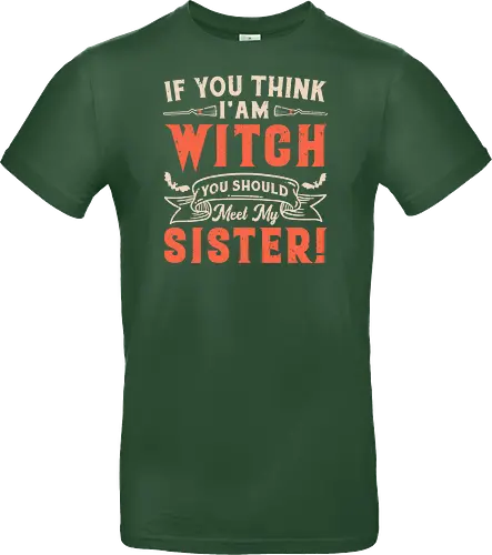 If you think i'am witch you should meet my sister!