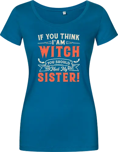 If you think i'am witch you should meet my sister!