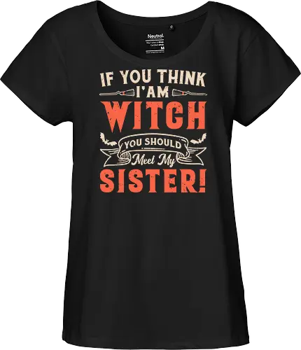 If you think i'am witch you should meet my sister!