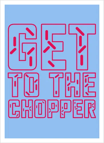 Get to the chopper