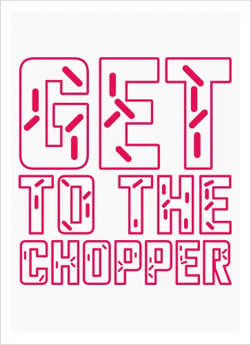Get to the chopper