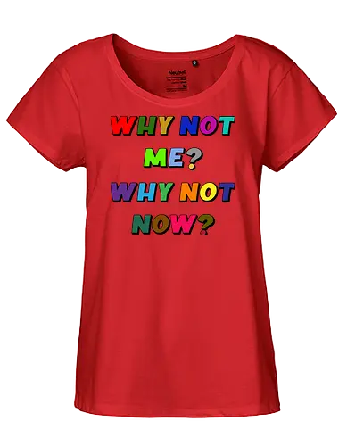 Why Not Me? Why Not Now? - funny, gaming, anime, nerd, television, joke, meme, vintage, funny quote, memes, funnytee, funny pop, humor, parody, geek - Fairtrade Girl Shirt
