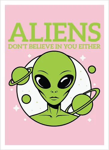 ALIENS DON'T BELIEVE IN YOU EITHER