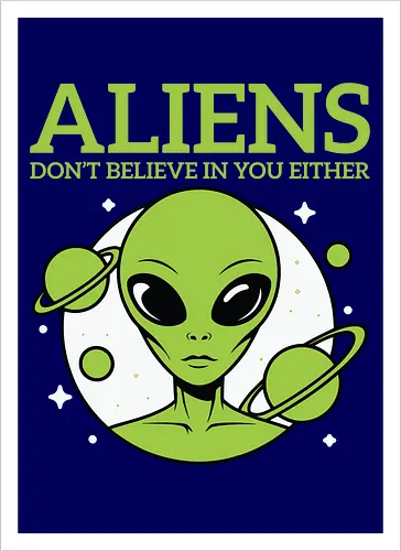 ALIENS DON'T BELIEVE IN YOU EITHER