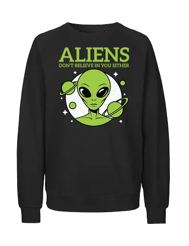ALIENS DON'T BELIEVE IN YOU EITHER - alien, green, planets, stars, humor, space, extraterrestrial - Fairtrade Sweatshirt