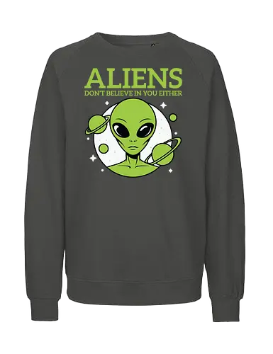 ALIENS DON'T BELIEVE IN YOU EITHER - alien, green, planets, stars, humor, space, extraterrestrial - Fairtrade Sweatshirt