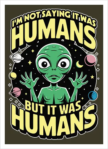 I'm not saying it was humans, but it was humans