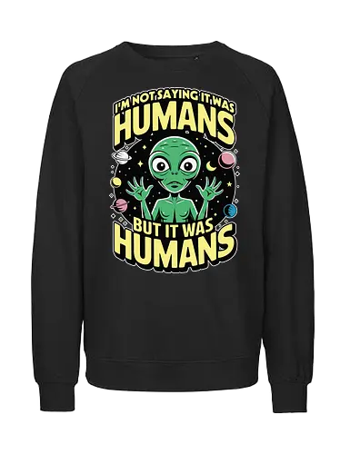 I'm not saying it was humans, but it was humans - space, cartoon, green, celestial, alien, humor, planets, stars, extraterrestrial - Fairtrade Sweatshirt