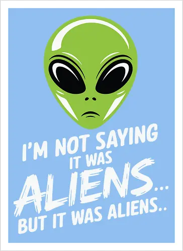 I'm not saying it was aliens... but it was aliens…