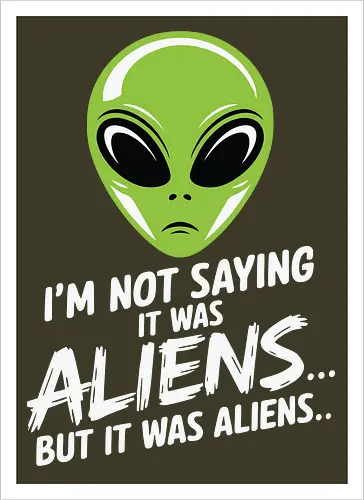 I'm not saying it was aliens... but it was aliens…