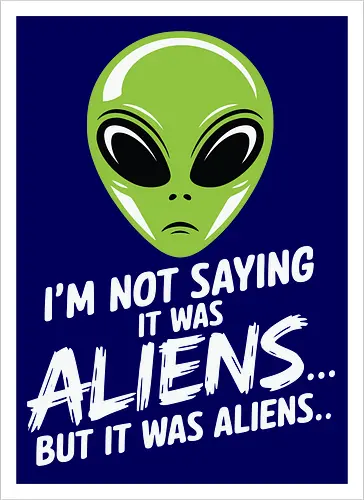 I'm not saying it was aliens... but it was aliens…