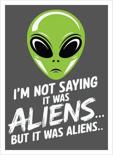 I'm not saying it was aliens... but it was aliens…