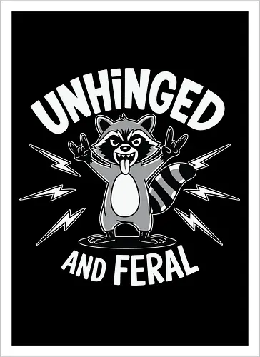 Unhinged and Feral