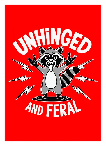 Unhinged and Feral