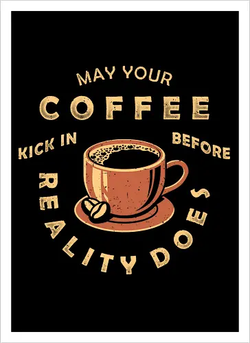 May Your Coffee Kick In Before Reality Does