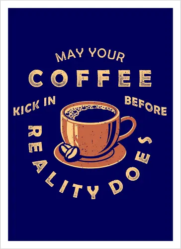 May Your Coffee Kick In Before Reality Does