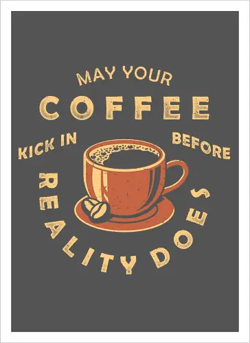 May Your Coffee Kick In Before Reality Does