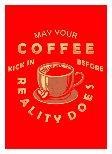 May Your Coffee Kick In Before Reality Does