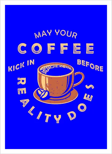 May Your Coffee Kick In Before Reality Does