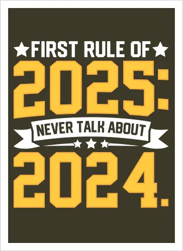 First rule of 2025: Never talk about 2024