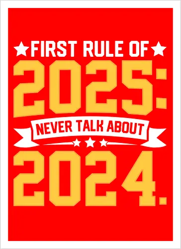 First rule of 2025: Never talk about 2024