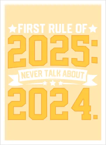 First rule of 2025: Never talk about 2024