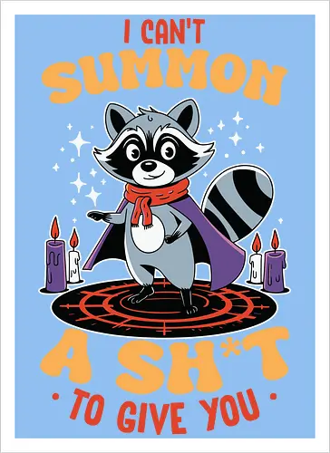 I can't summon a sh*t to give you