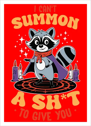 I can't summon a sh*t to give you
