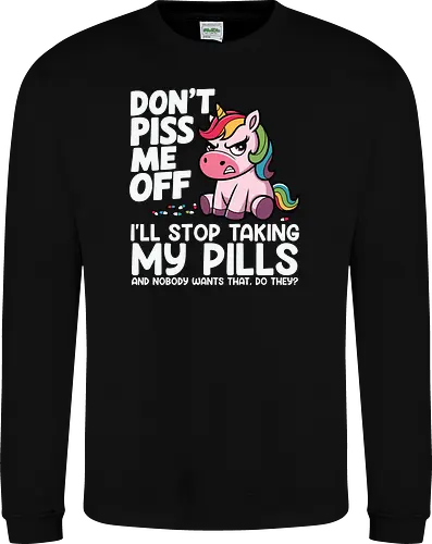 Don't piss me off, I'll stop taking my pills, and nobody wants that, do they?