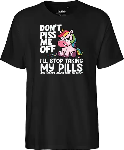 Don't piss me off, I'll stop taking my pills, and nobody wants that, do they?